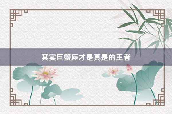 其实巨蟹座才是真是的王者